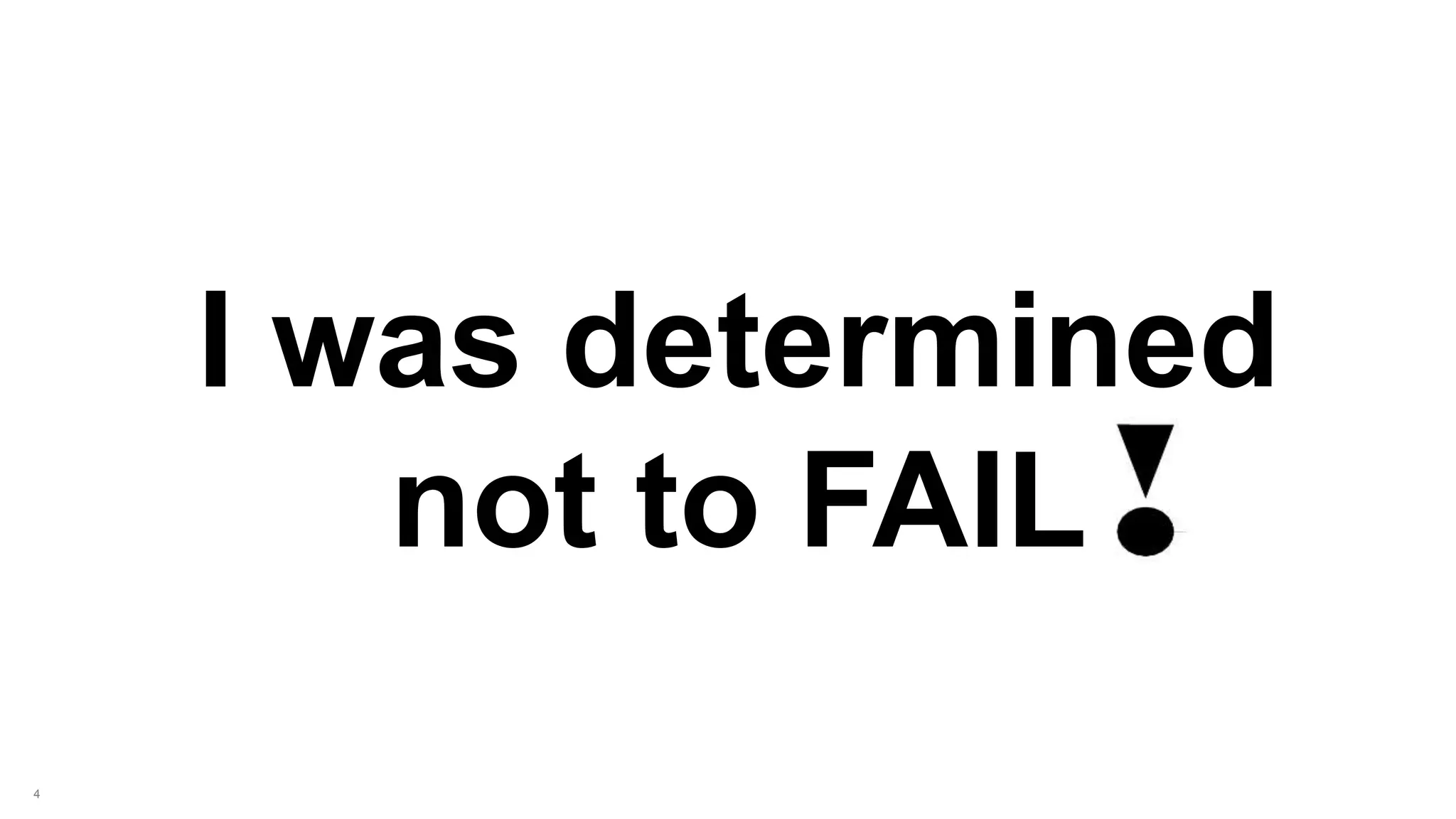 4
I was determined
not to FAIL
 