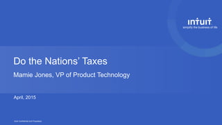 Intuit Confidential and Proprietary
Do the Nations’ Taxes
Mamie Jones, VP of Product Technology
April, 2015
 