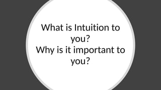 What is Intuition to
you?
Why is it important to
you?
 