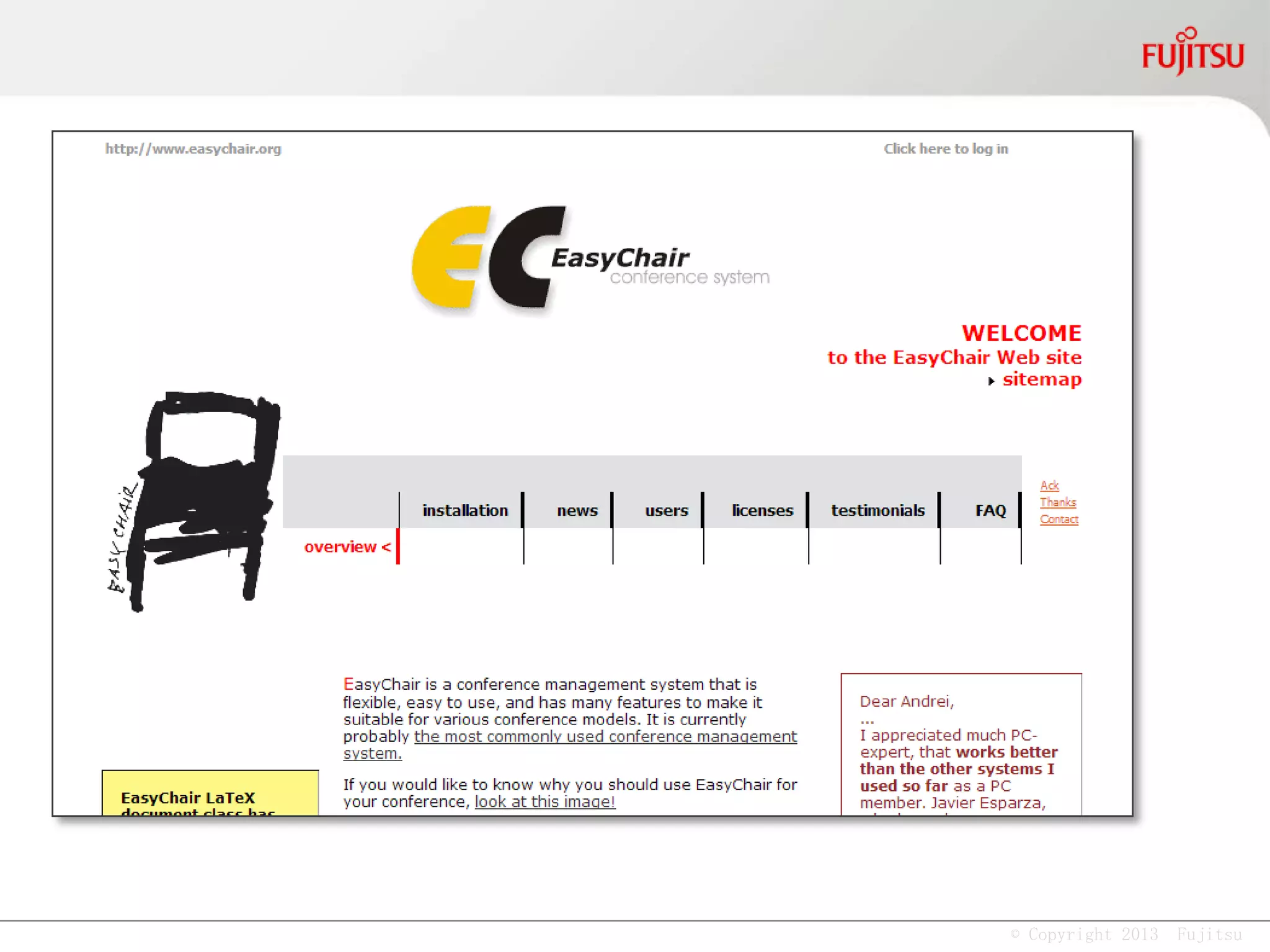 © Copyright 2013 Fujitsu
I don't know where we should take this company,
but I do know that if I start with the right people, and
engage them in vigorous debate, we will find a way
to make this company great.
Companies have to be very schizophrenic. On one
hand, they have to maintain continuity of strategy.
But they also have to be good at continuously
improving. -- Change brings Opportunities.
If a majority of the people on a team already know
each other, team can become stale & predictable.
It's often through the unexpected insights of new
colleagues that innovation is sparked.
Jim Collins
Michael E. Porter
Lynda Gratton
 