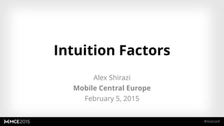 Intuition Factors
Alex Shirazi
Mobile Central Europe
February 5, 2015
1
 