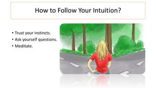How to Follow Your Intuition?
• Trust your instincts.
• Ask yourself questions.
• Meditate.
 