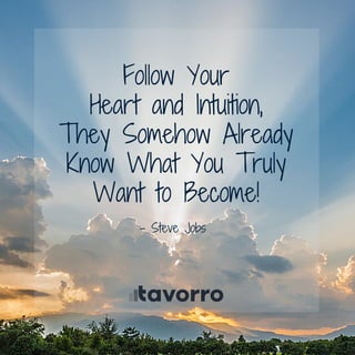 Follow Your
Heart and Intuition,
They Somehow Already
Know What You Truly
Want to Become!
­ Steve Jobs
 