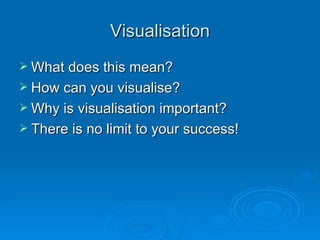 Visualisation What does this mean? How can you visualise? Why is visualisation important? There is no limit to your success! 