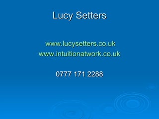 Lucy Setters www.lucysetters.co.uk www.intuitionatwork.co.uk 0777 171 2288 