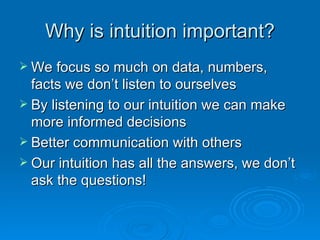 Why is intuition important? We focus so much on data, numbers, facts we don’t listen to ourselves By listening to our intuition we can make more informed decisions Better communication with others Our intuition has all the answers, we don’t ask the questions! 