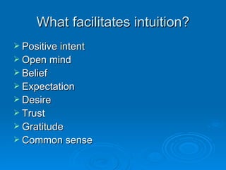 What facilitates intuition? Positive intent Open mind Belief Expectation Desire Trust Gratitude Common sense 