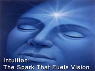 Intuition:Intuition:
The Spark That Fuels VisionThe Spark That Fuels Vision
 
