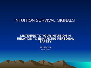 INTUITION SURVIVAL SIGNALS


   LISTENING TO YOUR INTUITION IN
 RELATION TO ENHANCING PERSONAL
              SAFETY
             PRESENTER
              DON MOE
 