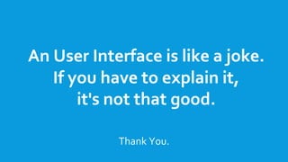 An User Interface is like a joke.
If you have to explain it,
it's not that good.
Thank You.
 