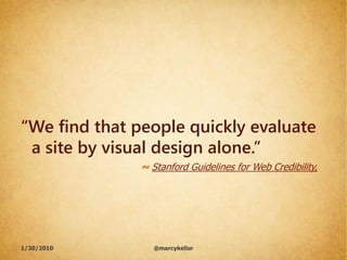 “We find that people quickly evaluate
 a site by visual design alone.”
               ~ Stanford Guidelines for Web Credib...