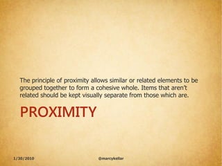 The principle of proximity allows similar or related elements to be
  grouped together to form a cohesive whole. Items tha...