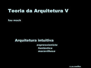 Teoria da Arquitetura V
fau mack
Arquitetura intuitiva
expressionista
fantástica
maravilhosa
c.a.coelho
 