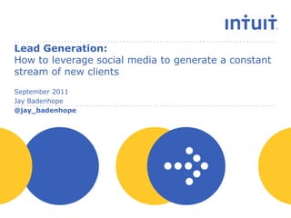 Lead Generation: How to leverage social media to generate a constant stream of new clients September 2011 Jay Badenhope @jay_badenhope 