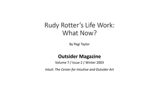 Rudy Rotter’s Life Work:
What Now?
By Pegi Taylor
Outsider Magazine
Volume 7 / Issue 2 / Winter 2003
Intuit: The Center for Intuitive and Outsider Art
 