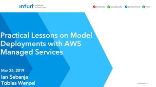 Intuit Proprietary 1
Mar 25, 2019
Practical Lessons on Model
Deployments with AWS
Managed Services
Ian Sebanja
Tobias Wenzel
 