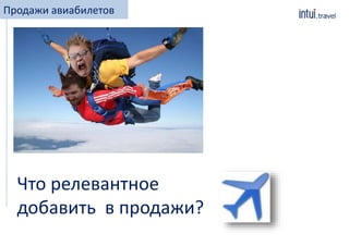 Продажи авиабилетов
Что релевантное
добавить в продажи?
 