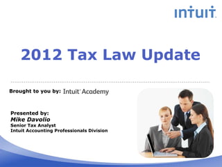 2012 Tax Law Update

Brought to you by:



Presented by:
Mike Davolio
Senior Tax Analyst
Intuit Accounting Professionals Division
 