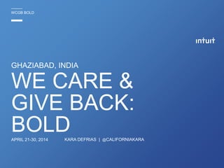 GHAZIABAD, INDIA
KARA DEFRIAS | @CALIFORNIAKARA
WCGB BOLD
WE CARE &
GIVE BACK:
BOLDAPRIL 21-30, 2014
 