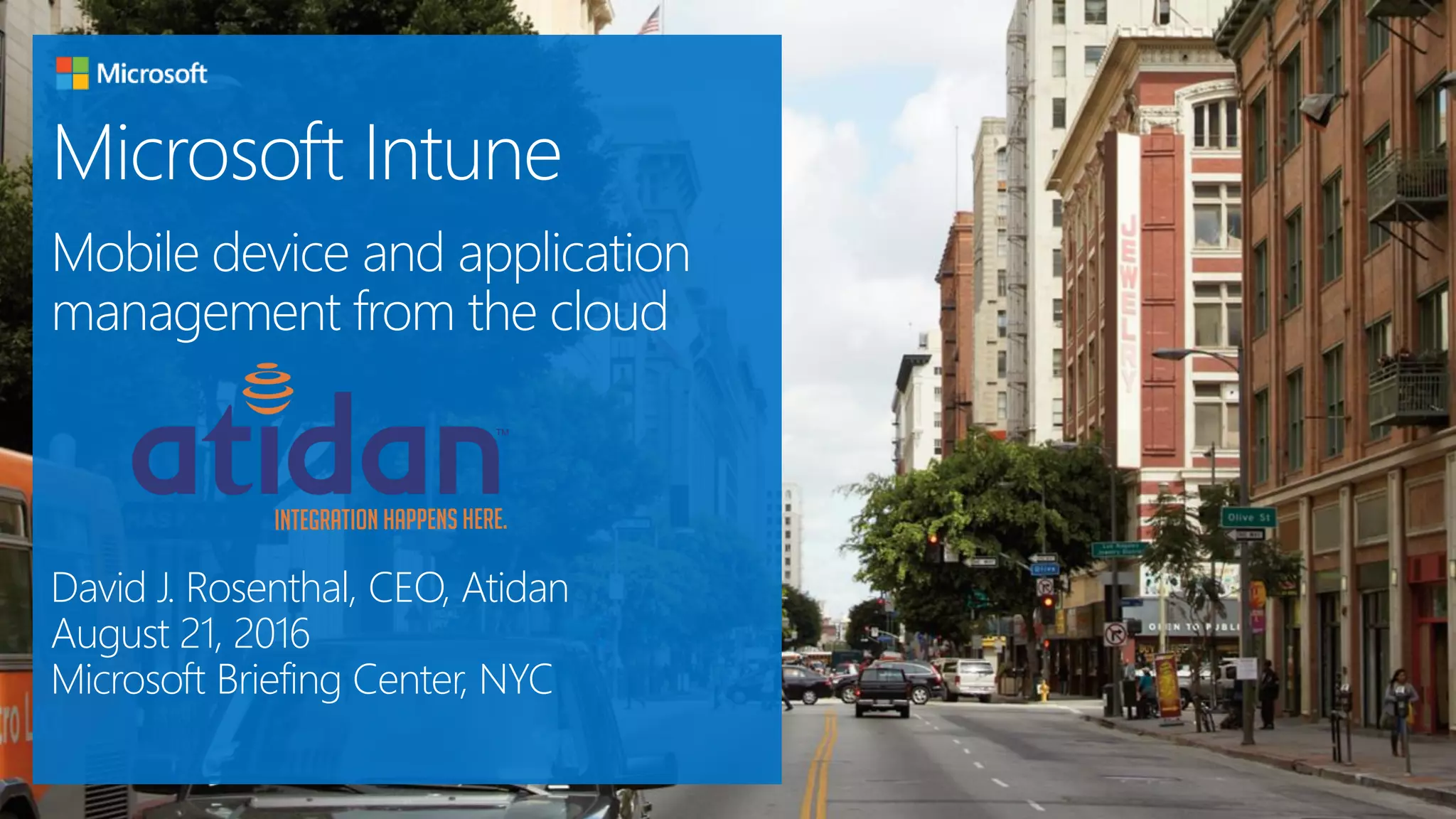 David J. Rosenthal, CEO, Atidan
August 21, 2016
Microsoft Briefing Center, NYC
Microsoft Intune
Mobile device and application
management from the cloud
 