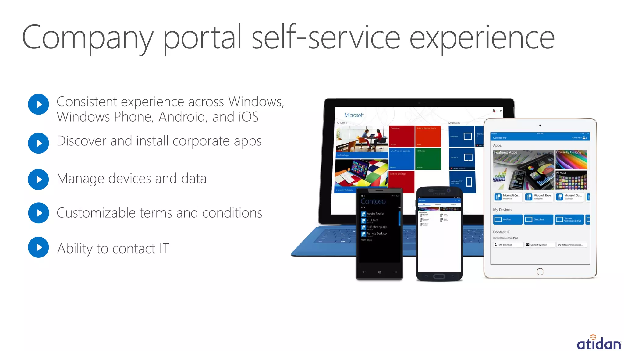 Consistent experience across Windows,
Windows Phone, Android, and iOS
Discover and install corporate apps
Manage devices and data
Ability to contact IT
Customizable terms and conditions
 