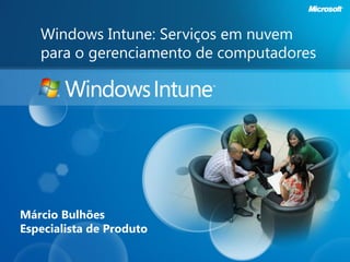 Windows Intune: Serviços em nuvem
   para o gerenciamento de computadores




Márcio Bulhões
Especialista de Produto
 