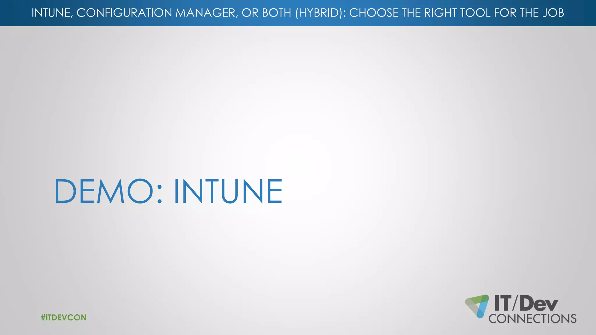 INTUNE, CONFIGURATION MANAGER, OR BOTH (HYBRID): CHOOSE THE RIGHT TOOL FOR THE JOB
DEMO: INTUNE
#ITDEVCON
 