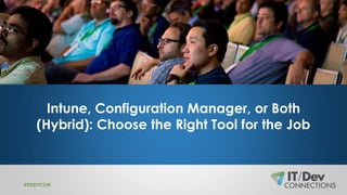 Intune, Configuration Manager, or Both
(Hybrid): Choose the Right Tool for the Job
#ITDEVCON
 
