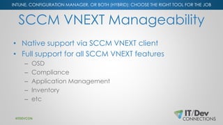 INTUNE, CONFIGURATION MANAGER, OR BOTH (HYBRID): CHOOSE THE RIGHT TOOL FOR THE JOB
SCCM VNEXT Manageability
• Native suppo...