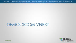 INTUNE, CONFIGURATION MANAGER, OR BOTH (HYBRID): CHOOSE THE RIGHT TOOL FOR THE JOB
DEMO: SCCM VNEXT
#ITDEVCON
 