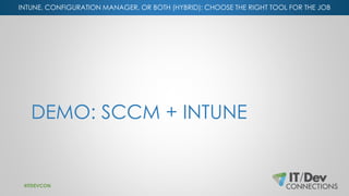 INTUNE, CONFIGURATION MANAGER, OR BOTH (HYBRID): CHOOSE THE RIGHT TOOL FOR THE JOB
DEMO: SCCM + INTUNE
#ITDEVCON
 
