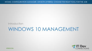 INTUNE, CONFIGURATION MANAGER, OR BOTH (HYBRID): CHOOSE THE RIGHT TOOL FOR THE JOB
WINDOWS 10 MANAGEMENT
Introduction
#ITD...