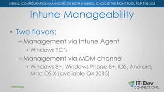 INTUNE, CONFIGURATION MANAGER, OR BOTH (HYBRID): CHOOSE THE RIGHT TOOL FOR THE JOB
Intune Manageability
• Two flavors:
– M...
