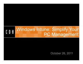 CDH


    Windows Intune: Simplify Your
CDH             PC Management


                    October 26, 2011
 