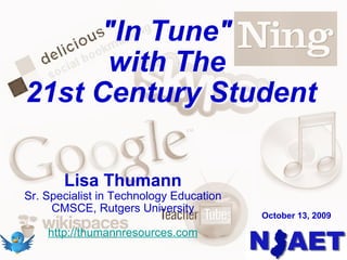 &quot;In Tune&quot;  with The  21st Century Student Lisa Thumann Sr. Specialist in Technology Education CMSCE, Rutgers University http://thumannresources.com October 13, 2009 