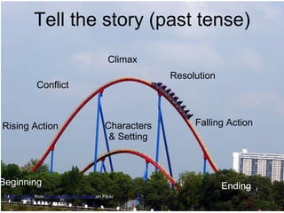 Tell the story (past tense) Resolution  Beginning Rising Action Conflict Climax Falling Action Ending Characters & Setting Roller Coaster  from  ken ratcliff's photostream on Flickr 
