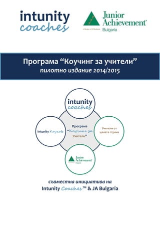 Програма “Коучинг за учители” 
пилотно издание 2014/2015 
Програма 
“Коучинг за 
Intunity Коучове цялата страна 
Учители” 
Учители от 
съвместна инициатива на 
Intunity Coaches ™ & JA Bulgaria 
 