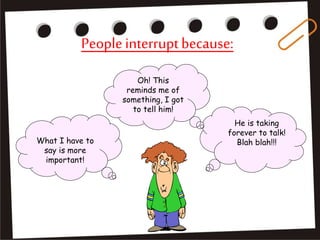 Peopleinterruptbecause:
What I have to
say is more
important!
He is taking
forever to talk!
Blah blah!!!
Oh! This
reminds me of
something, I got
to tell him!
 