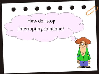 How do I stop
interrupting someone?
 