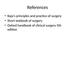References
• Baja's principles and practice of surgery
• Short textbook of surgery
• Oxford handbook of clinical surgery 5th
edition
 