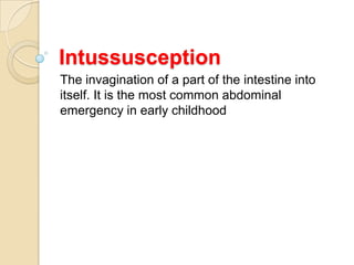 Intussusception
The invagination of a part of the intestine into
itself. It is the most common abdominal
emergency in early childhood

 