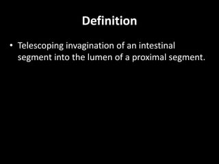 Definition 
• Telescoping invagination of an intestinal 
segment into the lumen of a proximal segment. 
 
