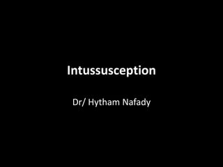Intussusception 
Dr/ Hytham Nafady 
 