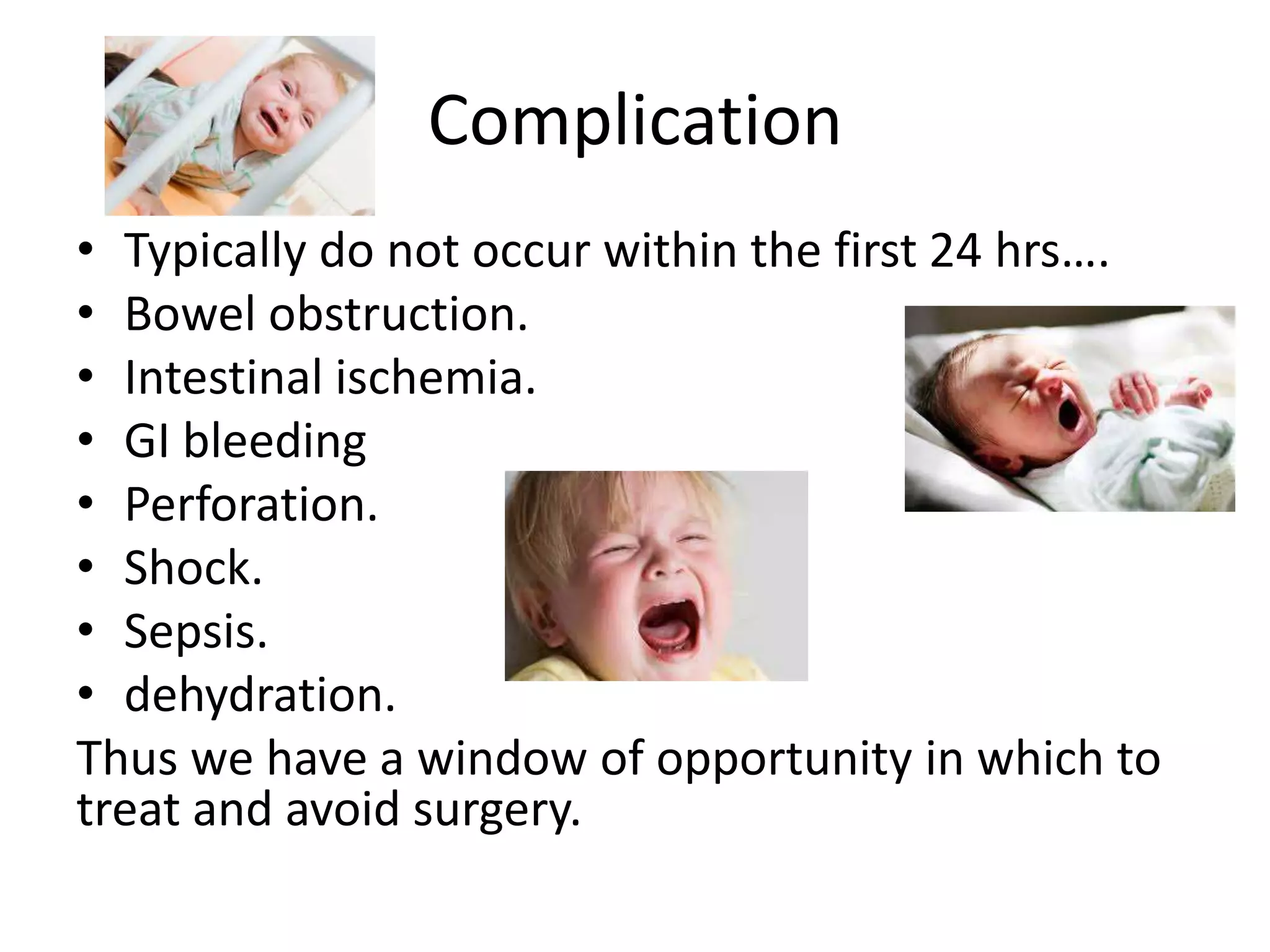 Complication
• Typically do not occur within the first 24 hrs….
• Bowel obstruction.
• Intestinal ischemia.
• GI bleeding
• Perforation.
• Shock.
• Sepsis.
• dehydration.
Thus we have a window of opportunity in which to
treat and avoid surgery.
 