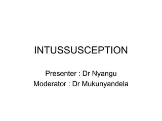 INTUSSUSCEPTION
Presenter : Dr Nyangu
Moderator : Dr Mukunyandela
 