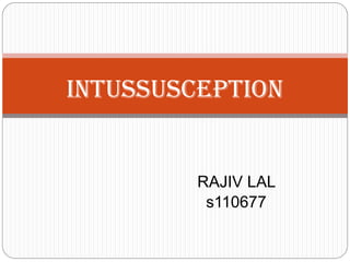 RAJIV LAL
s110677
Intussusception
 