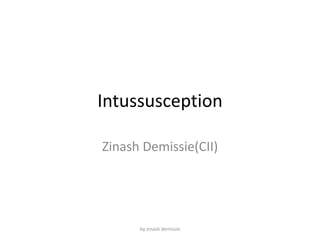 Intussusception
Zinash Demissie(CII)
by zinash demissie
 