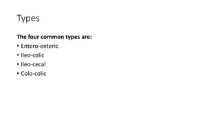 Types
The four common types are:
• Entero-enteric
• Ileo-colic
• Ileo-cecal
• Colo-colic
 