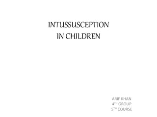 INTUSSUSCEPTION
IN CHILDREN
ARIF KHAN
4TH GROUP
5TH COURSE
 