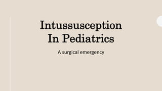Intussusception
In Pediatrics
A surgical emergency
 